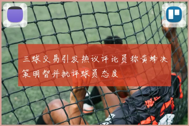 三球交易引发热议评论员称黄蜂决策明智并批评球员态度