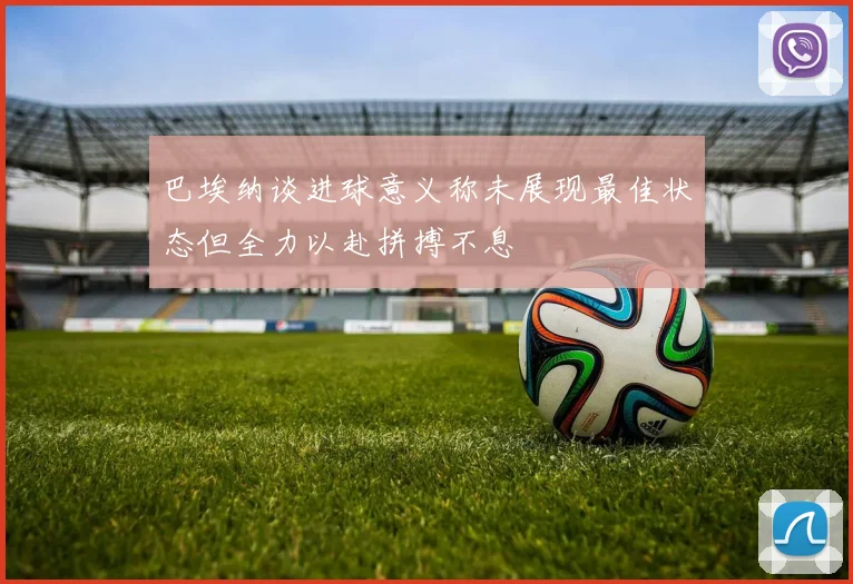 巴埃纳谈进球意义称未展现最佳状态但全力以赴拼搏不息