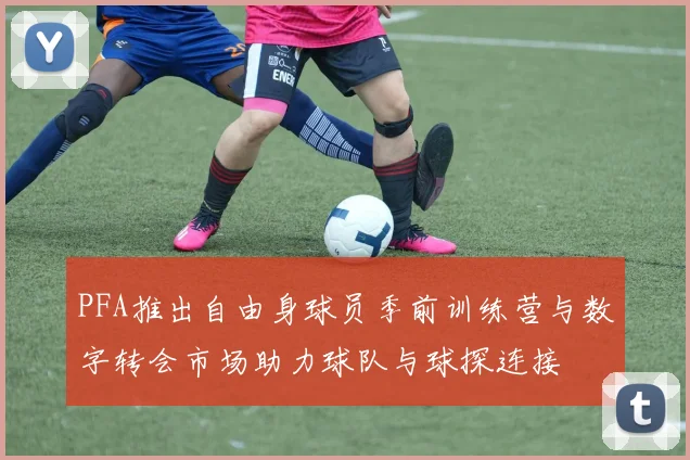 PFA推出自由身球员季前训练营与数字转会市场助力球队与球探连接
